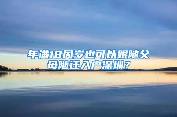 年满18周岁也可以跟随父母随迁入户深圳？