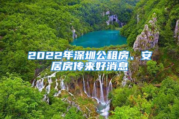 2022年深圳公租房、安居房传来好消息