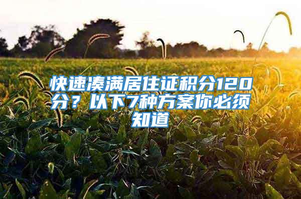 快速凑满居住证积分120分？以下7种方案你必须知道