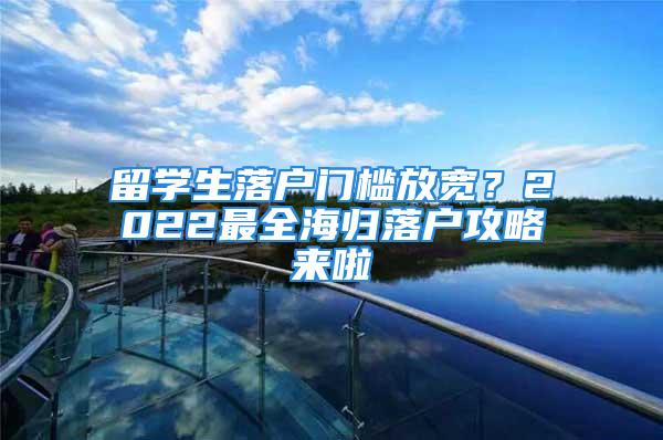 留学生落户门槛放宽？2022最全海归落户攻略来啦