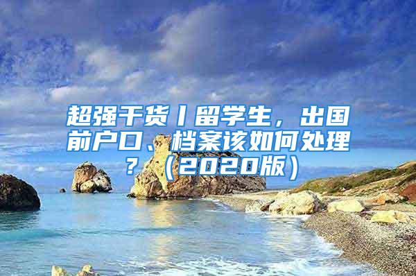 超强干货丨留学生，出国前户口、档案该如何处理？（2020版）