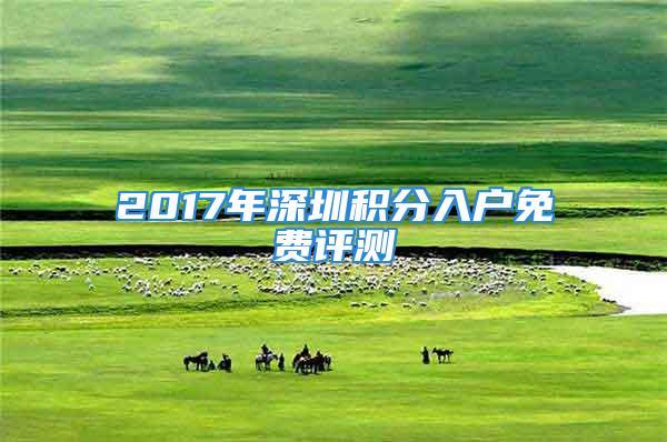 2017年深圳积分入户免费评测