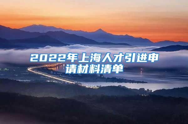 2022年上海人才引进申请材料清单