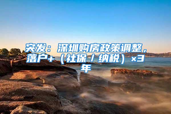 突发：深圳购房政策调整，落户+（社保／纳税）×3年