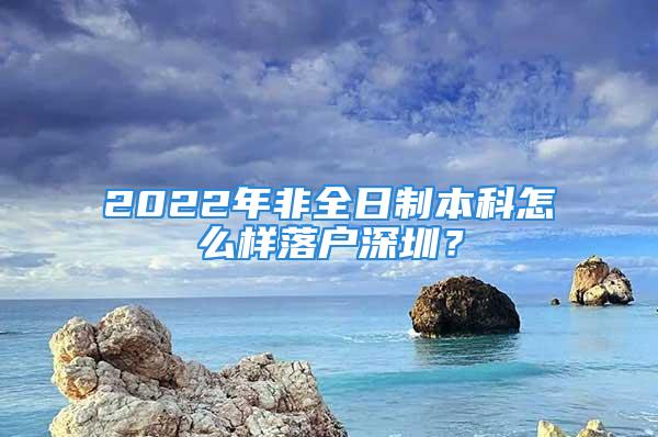 2022年非全日制本科怎么样落户深圳？