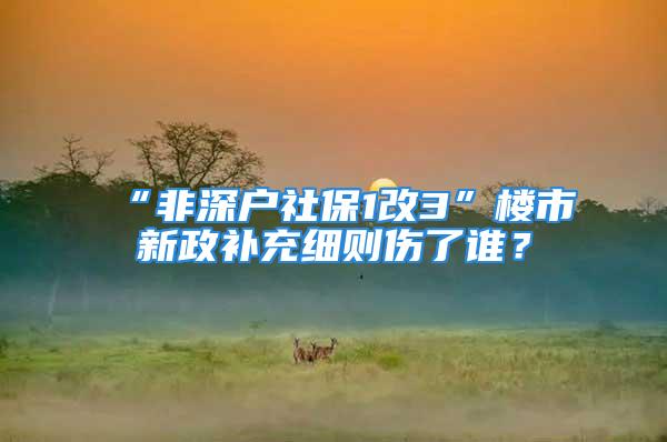 “非深户社保1改3”楼市新政补充细则伤了谁？