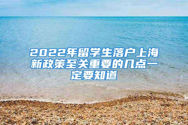 2022年留学生落户上海新政策至关重要的几点一定要知道