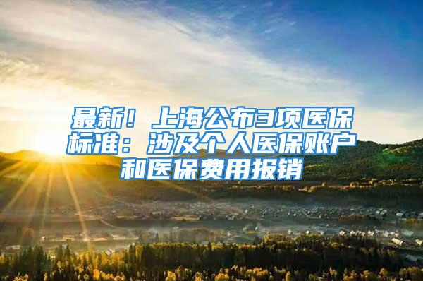 最新！上海公布3项医保标准：涉及个人医保账户和医保费用报销