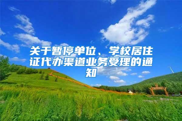 关于暂停单位、学校居住证代办渠道业务受理的通知