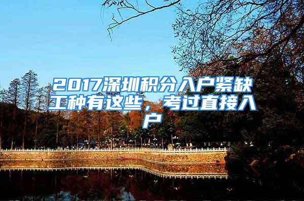 2017深圳积分入户紧缺工种有这些，考过直接入户