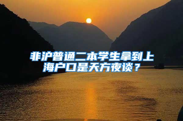 非沪普通二本学生拿到上海户口是天方夜谈？