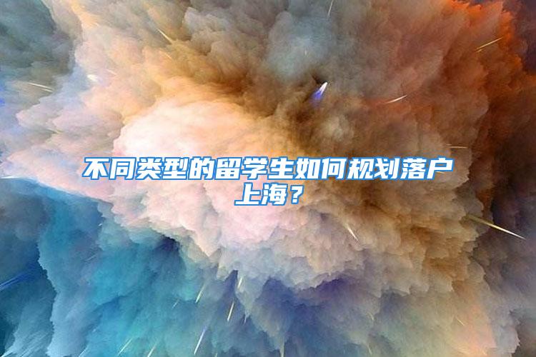 不同类型的留学生如何规划落户上海？