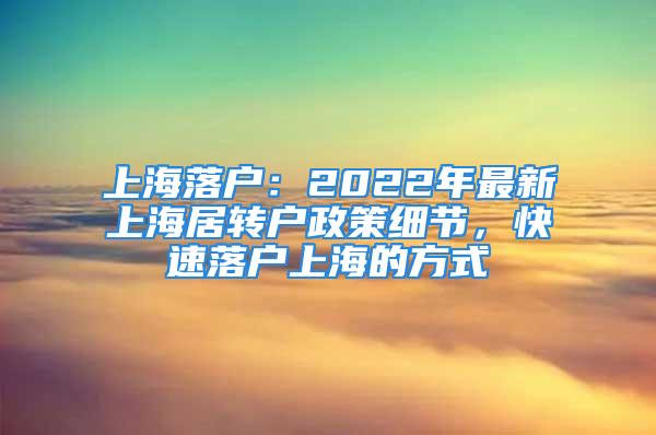 上海落户：2022年最新上海居转户政策细节，快速落户上海的方式