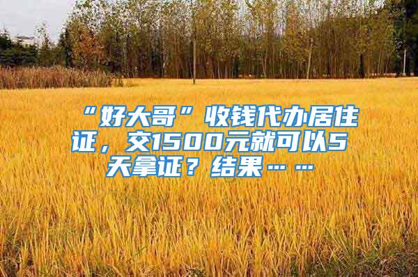 “好大哥”收钱代办居住证，交1500元就可以5天拿证？结果……