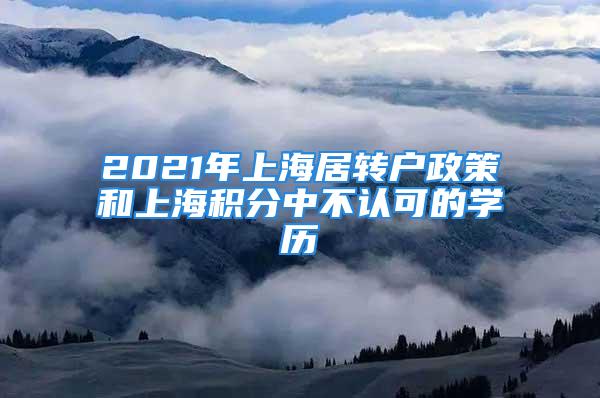 2021年上海居转户政策和上海积分中不认可的学历