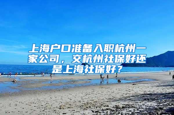 上海户口准备入职杭州一家公司，交杭州社保好还是上海社保好？