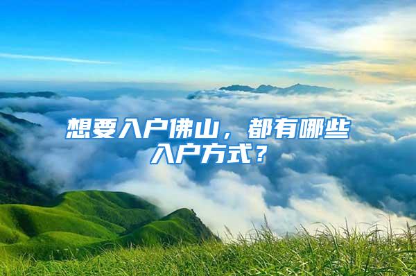 想要入户佛山，都有哪些入户方式？