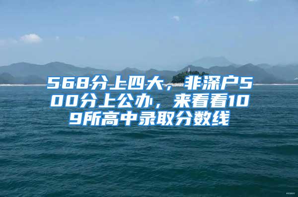 568分上四大，非深户500分上公办，来看看109所高中录取分数线