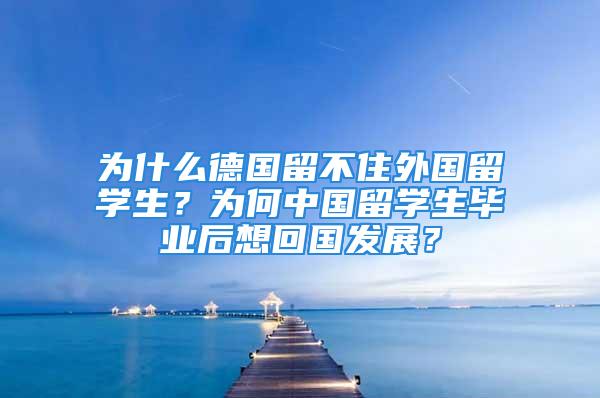 为什么德国留不住外国留学生？为何中国留学生毕业后想回国发展？