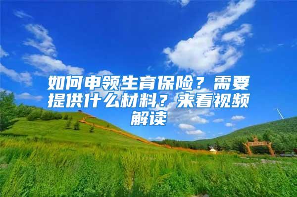 如何申领生育保险？需要提供什么材料？来看视频解读