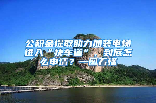 公积金提取助力加装电梯进入“快车道”，到底怎么申请？一图看懂