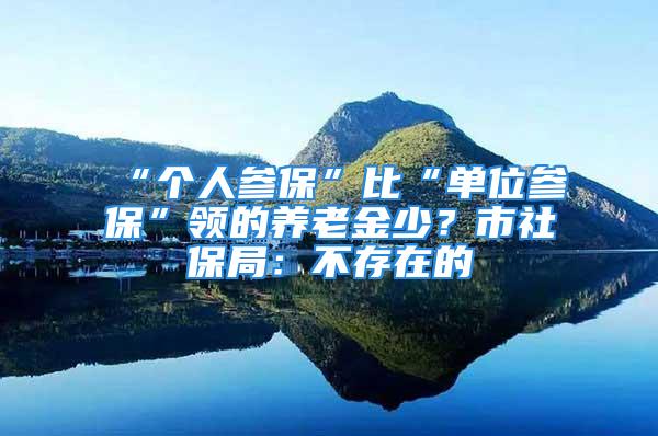 “个人参保”比“单位参保”领的养老金少？市社保局：不存在的