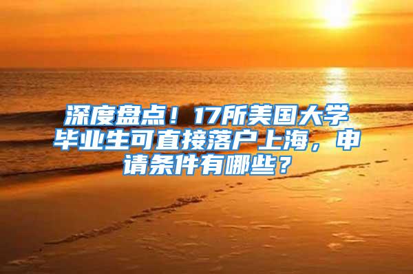 深度盘点！17所美国大学毕业生可直接落户上海，申请条件有哪些？