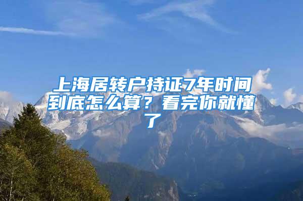 上海居转户持证7年时间到底怎么算？看完你就懂了