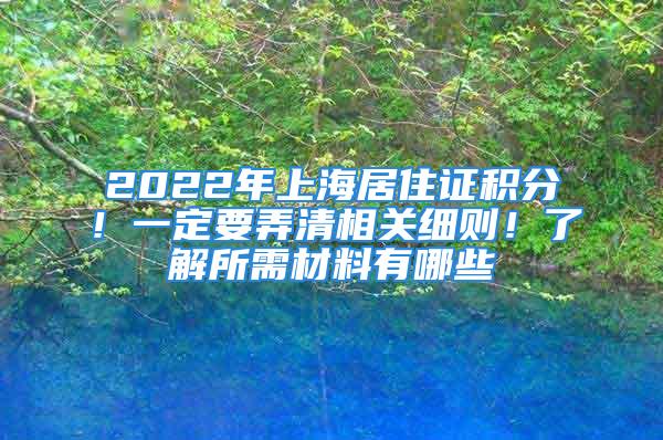 2022年上海居住证积分！一定要弄清相关细则！了解所需材料有哪些