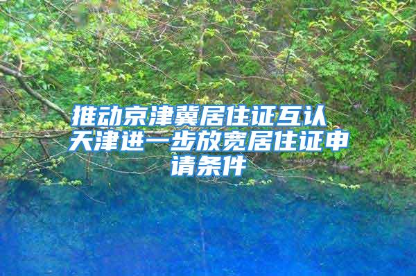 推动京津冀居住证互认 天津进一步放宽居住证申请条件