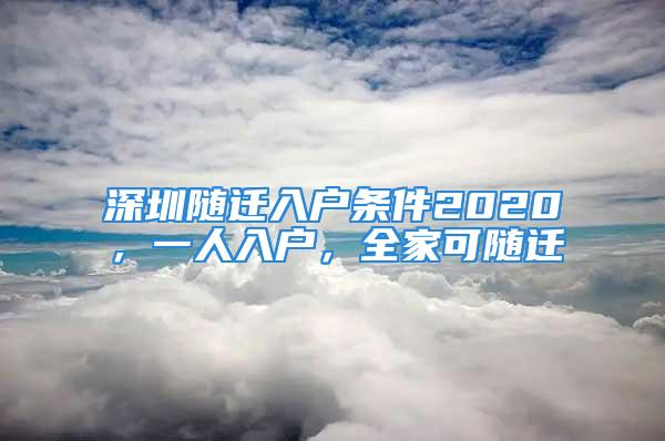 深圳随迁入户条件2020，一人入户，全家可随迁