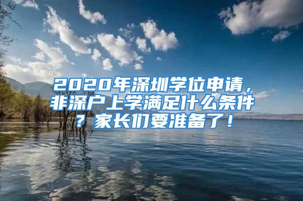 2020年深圳学位申请，非深户上学满足什么条件？家长们要准备了！