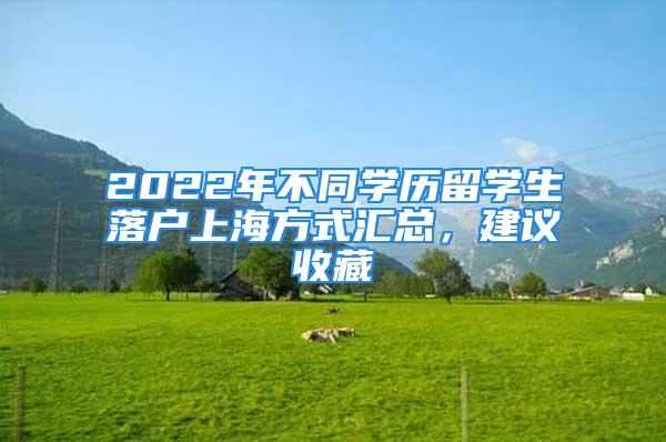 2022年不同学历留学生落户上海方式汇总，建议收藏