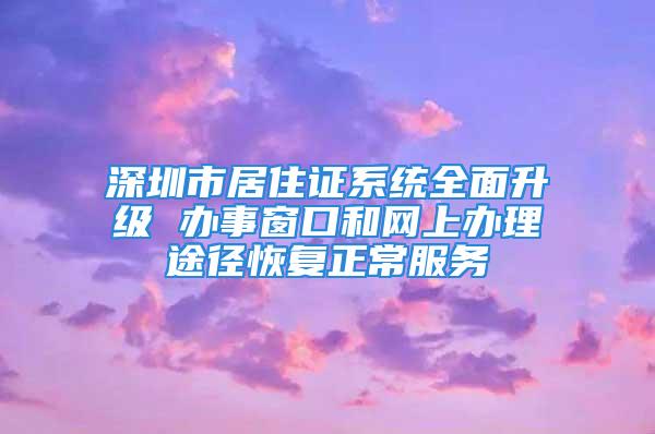 深圳市居住证系统全面升级 办事窗口和网上办理途径恢复正常服务