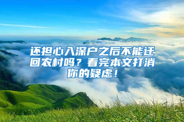 还担心入深户之后不能迁回农村吗？看完本文打消你的疑虑！