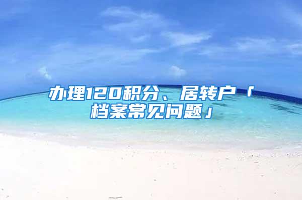 办理120积分、居转户「档案常见问题」