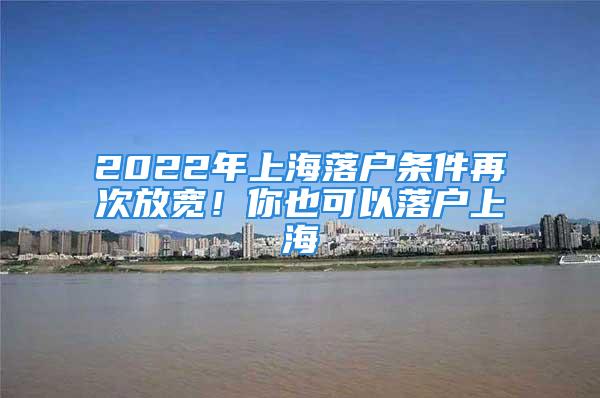 2022年上海落户条件再次放宽！你也可以落户上海