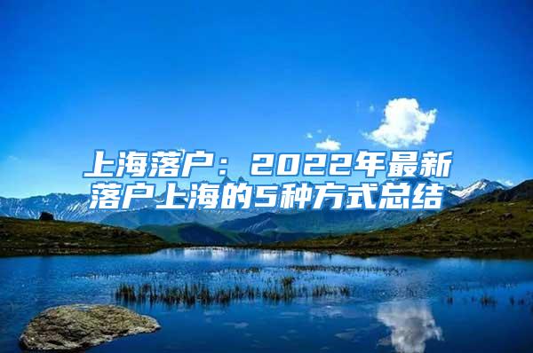 上海落户：2022年最新落户上海的5种方式总结