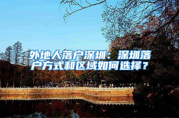 外地人落户深圳：深圳落户方式和区域如何选择？