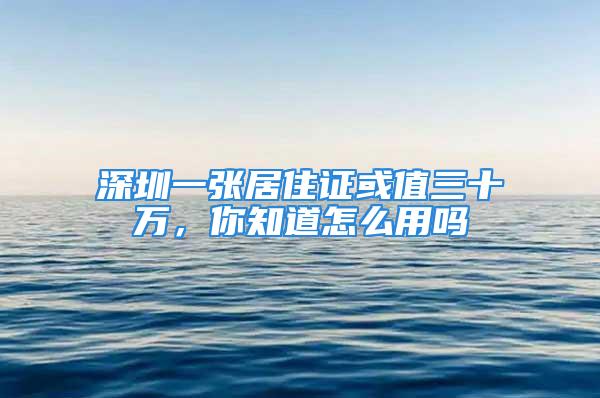 深圳一张居住证或值三十万，你知道怎么用吗