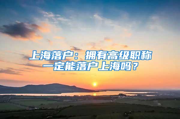 上海落户：拥有高级职称一定能落户上海吗？