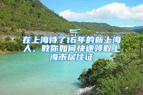 在上海待了16年的新上海人，教你如何快速领取上海市居住证