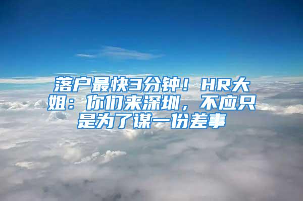 落户最快3分钟！HR大姐：你们来深圳，不应只是为了谋一份差事