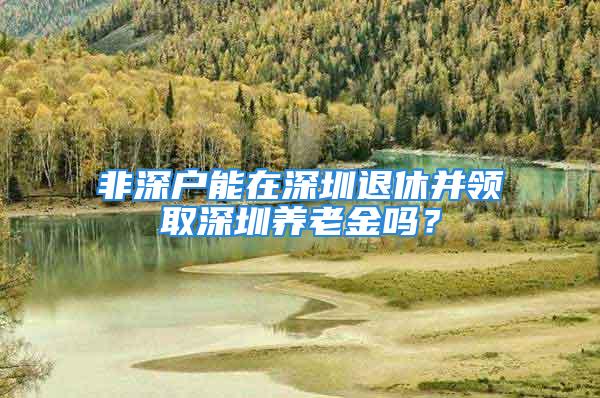 非深户能在深圳退休并领取深圳养老金吗？