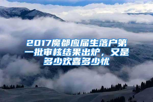 2017魔都应届生落户第一批审核结果出炉，又是多少欢喜多少忧