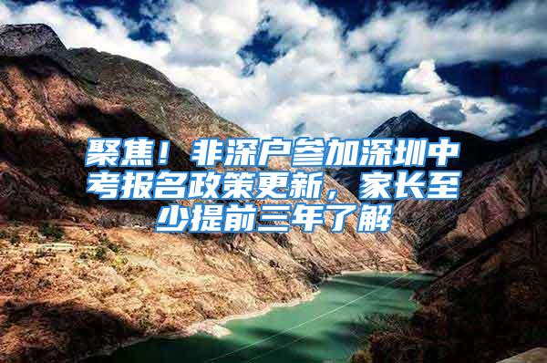 聚焦！非深户参加深圳中考报名政策更新，家长至少提前三年了解