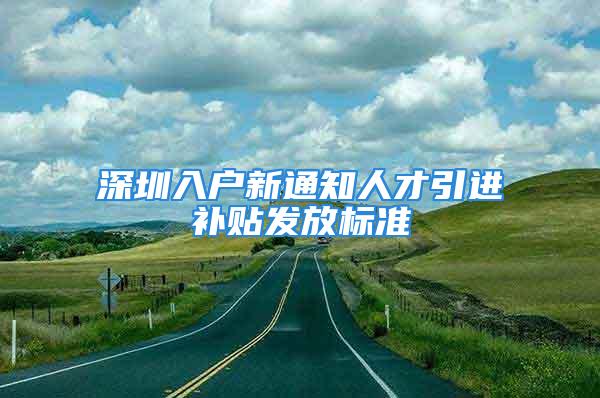 深圳入户新通知人才引进补贴发放标准