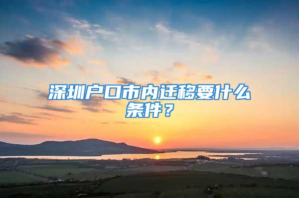 深圳户口市内迁移要什么条件？