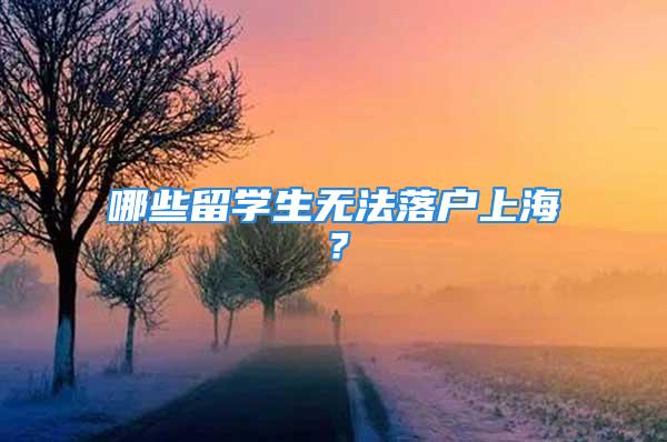 哪些留学生无法落户上海？