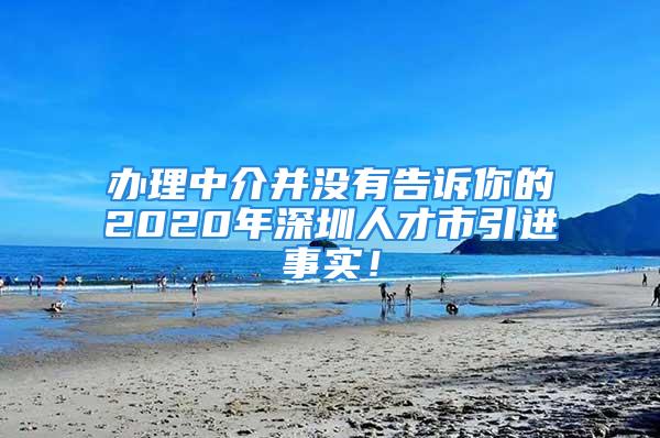 办理中介并没有告诉你的2020年深圳人才市引进事实！